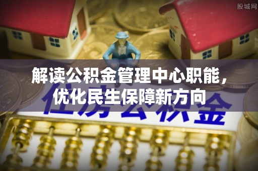 句容解读公积金管理中心职能，优化民生保障新方向