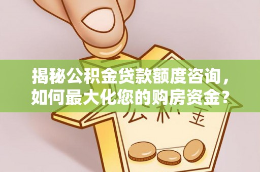 句容揭秘公积金贷款额度咨询，如何最大化您的购房资金？
