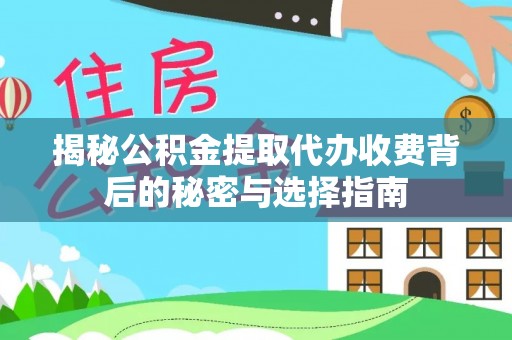 句容揭秘公积金提取代办收费背后的秘密与选择指南