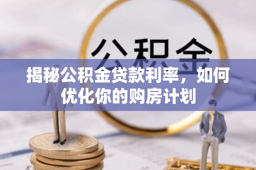 句容揭秘公积金贷款利率，如何优化你的购房计划