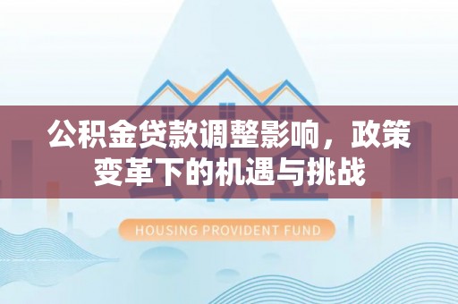 句容公积金贷款调整影响，政策变革下的机遇与挑战