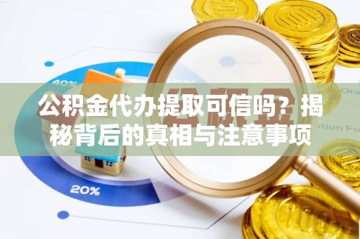 句容公积金代办提取可信吗？揭秘背后的真相与注意事项