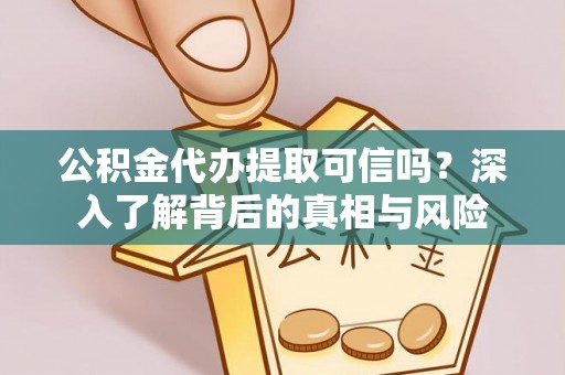 句容公积金代办提取可信吗？深入了解背后的真相与风险