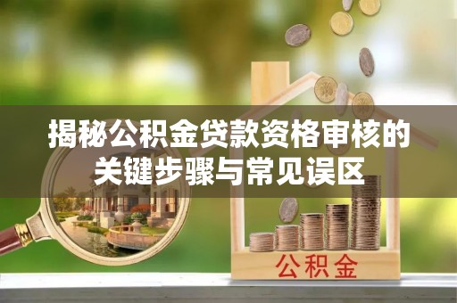 句容揭秘公积金贷款资格审核的关键步骤与常见误区