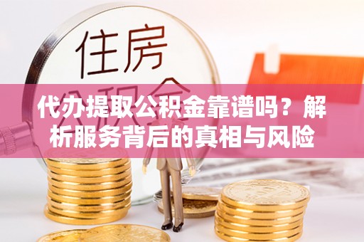句容代办提取公积金靠谱吗？解析服务背后的真相与风险