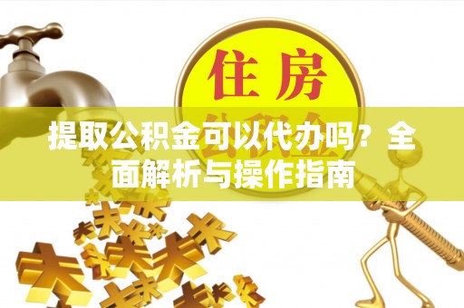 句容提取公积金可以代办吗？全面解析与操作指南