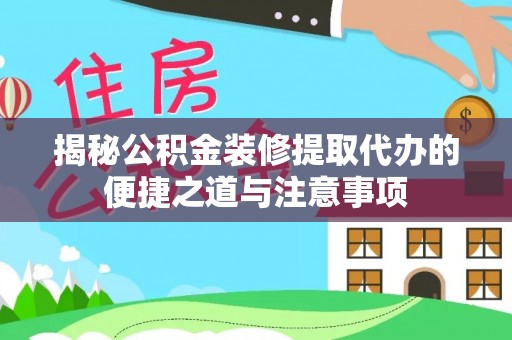 句容揭秘公积金装修提取代办的便捷之道与注意事项