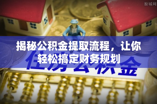 句容揭秘公积金提取流程，让你轻松搞定财务规划