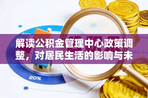 句容解读公积金管理中心政策调整，对居民生活的影响与未来展望