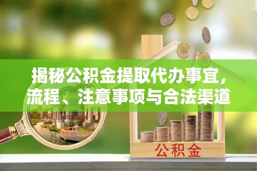 句容揭秘公积金提取代办事宜，流程、注意事项与合法渠道