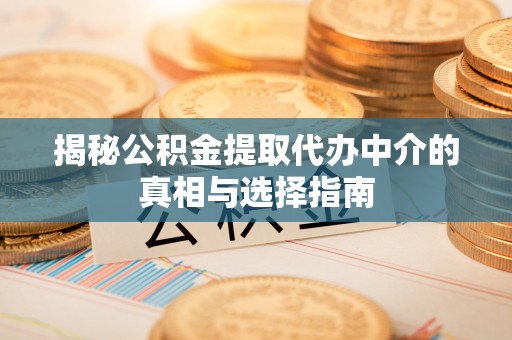 句容揭秘公积金提取代办中介的真相与选择指南