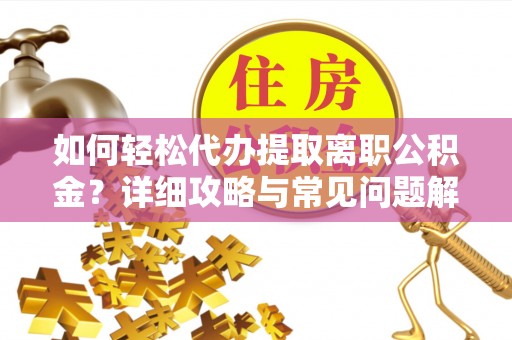 句容如何轻松代办提取离职公积金？详细攻略与常见问题解析