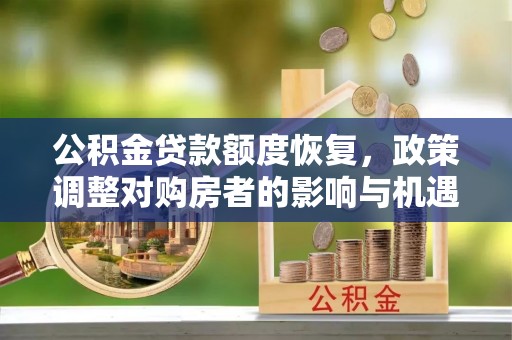 句容公积金贷款额度恢复，政策调整对购房者的影响与机遇