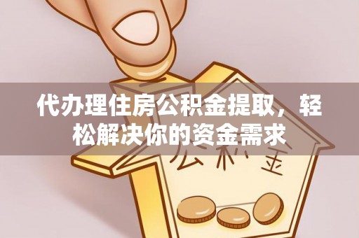 句容代办理住房公积金提取，轻松解决你的资金需求