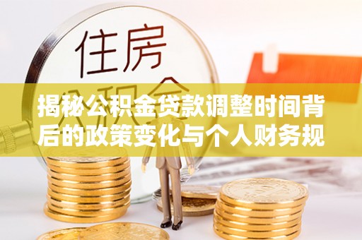 句容揭秘公积金贷款调整时间背后的政策变化与个人财务规划