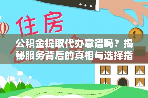 句容公积金提取代办靠谱吗？揭秘服务背后的真相与选择指南