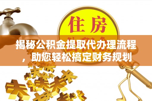 句容揭秘公积金提取代办理流程，助您轻松搞定财务规划