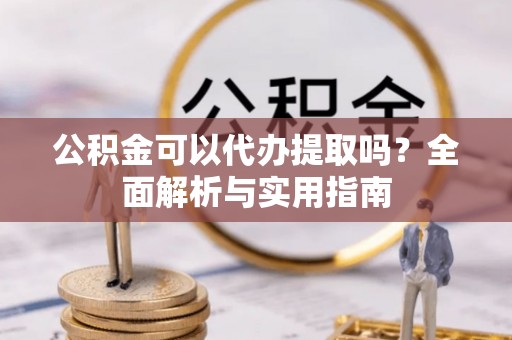 句容公积金可以代办提取吗？全面解析与实用指南