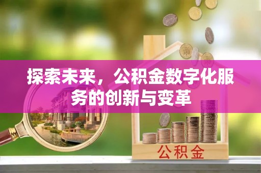句容探索未来，公积金数字化服务的创新与变革
