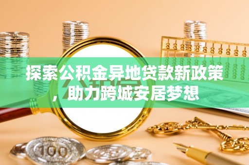 句容探索公积金异地贷款新政策，助力跨城安居梦想