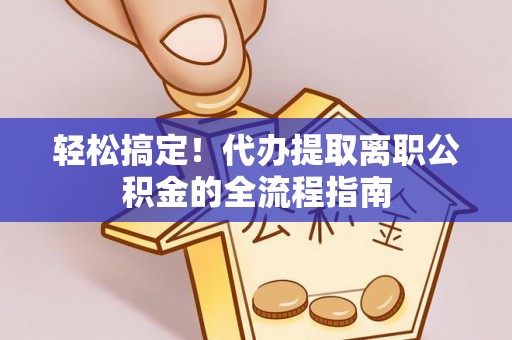 句容轻松搞定！代办提取离职公积金的全流程指南