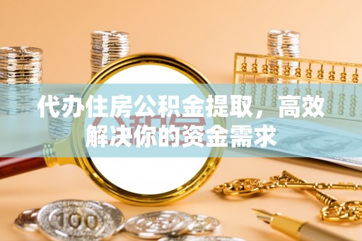 句容代办住房公积金提取，高效解决你的资金需求