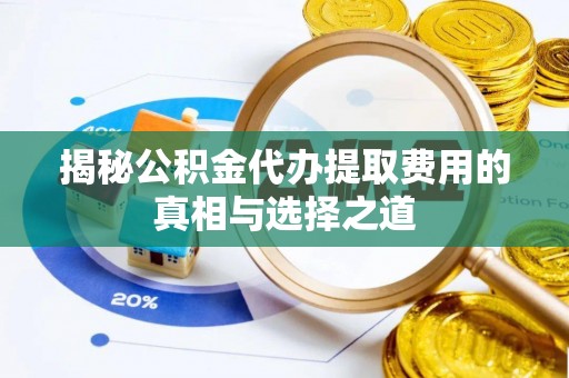 句容揭秘公积金代办提取费用的真相与选择之道