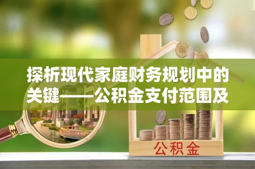 句容探析现代家庭财务规划中的关键——公积金支付范围及其影响