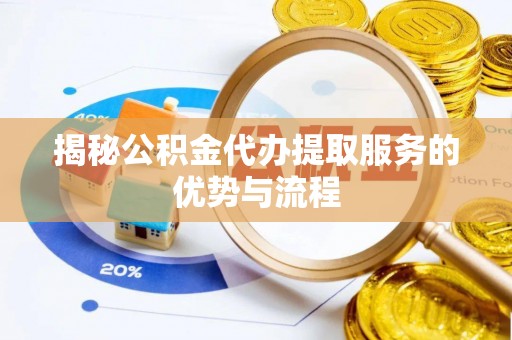 句容揭秘公积金代办提取服务的优势与流程