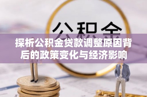 句容探析公积金贷款调整原因背后的政策变化与经济影响