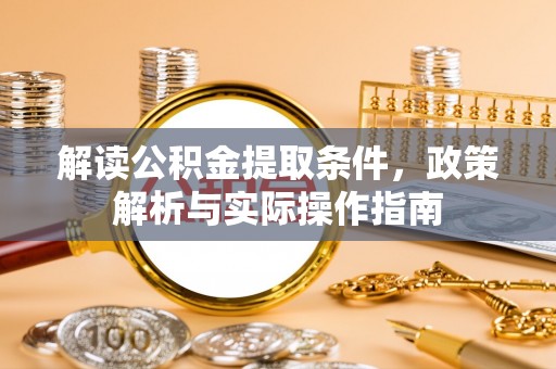 句容解读公积金提取条件，政策解析与实际操作指南