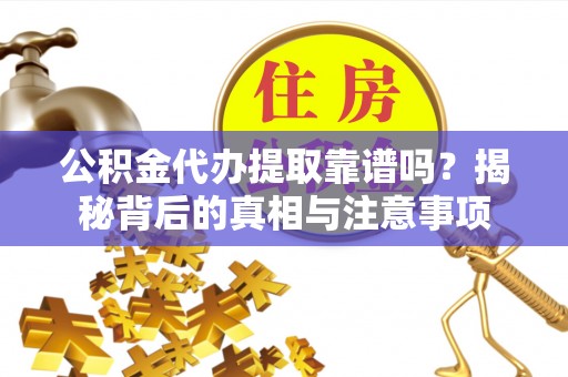 句容公积金代办提取靠谱吗？揭秘背后的真相与注意事项
