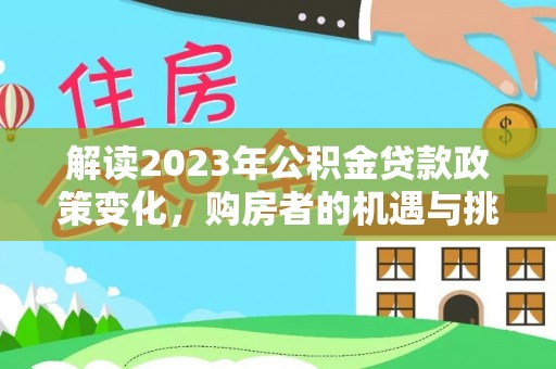 句容解读2023年公积金贷款政策变化，购房者的机遇与挑战