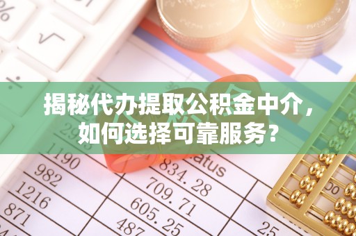 句容揭秘代办提取公积金中介，如何选择可靠服务？