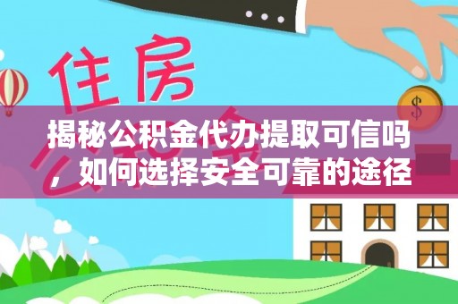 句容揭秘公积金代办提取可信吗，如何选择安全可靠的途径