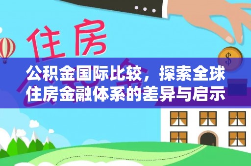 句容公积金国际比较，探索全球住房金融体系的差异与启示