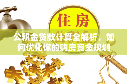 句容公积金贷款计算全解析，如何优化你的购房资金规划