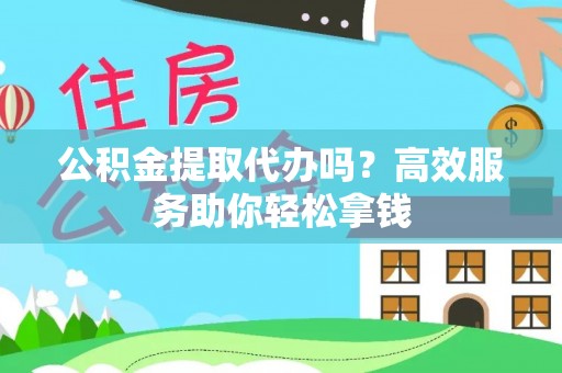 句容公积金提取代办吗？高效服务助你轻松拿钱
