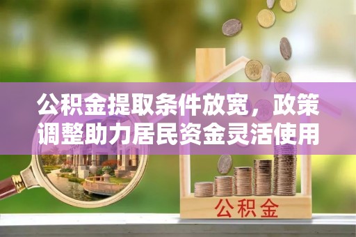句容公积金提取条件放宽，政策调整助力居民资金灵活使用