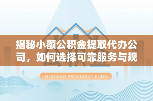 句容揭秘小额公积金提取代办公司，如何选择可靠服务与规避风险