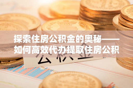 句容探索住房公积金的奥秘——如何高效代办提取住房公积金