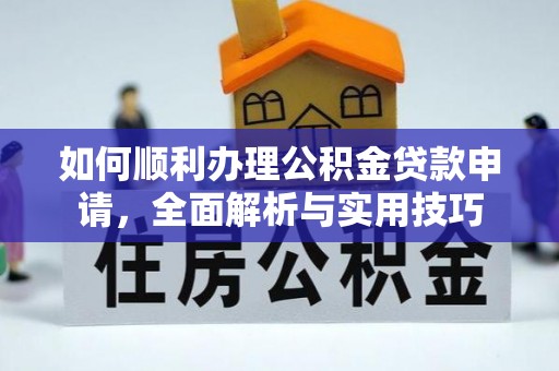 句容如何顺利办理公积金贷款申请，全面解析与实用技巧