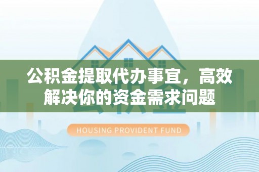 句容公积金提取代办事宜，高效解决你的资金需求问题