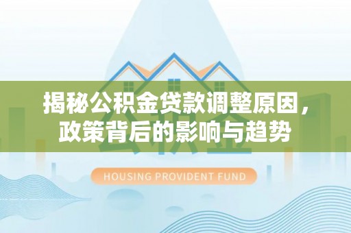 句容揭秘公积金贷款调整原因，政策背后的影响与趋势