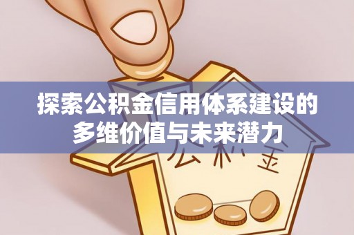 句容探索公积金信用体系建设的多维价值与未来潜力