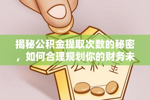 句容揭秘公积金提取次数的秘密，如何合理规划你的财务未来