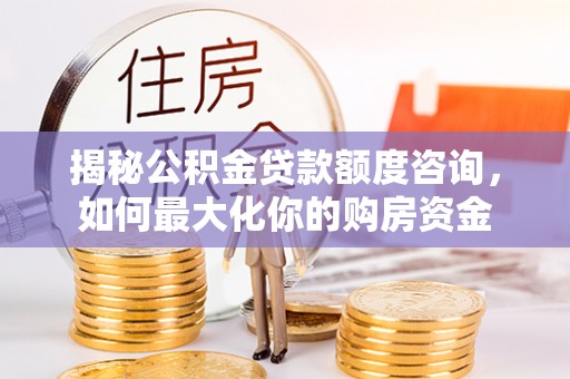 句容揭秘公积金贷款额度咨询，如何最大化你的购房资金