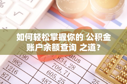 句容如何轻松掌握你的 公积金账户余额查询 之道？