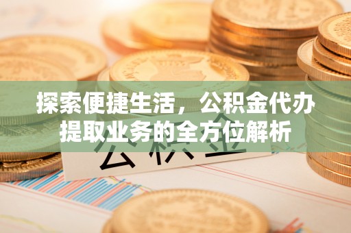 句容探索便捷生活，公积金代办提取业务的全方位解析