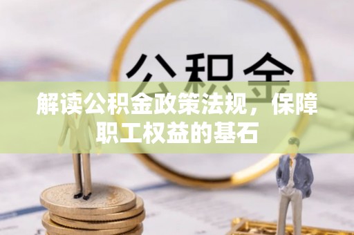 句容解读公积金政策法规，保障职工权益的基石